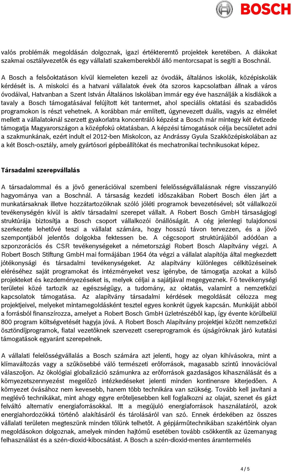 A miskolci és a hatvani vállalatok évek óta szoros kapcsolatban állnak a város óvodáival, Hatvanban a Szent István Általános Iskolában immár egy éve használják a kisdiákok a tavaly a Bosch