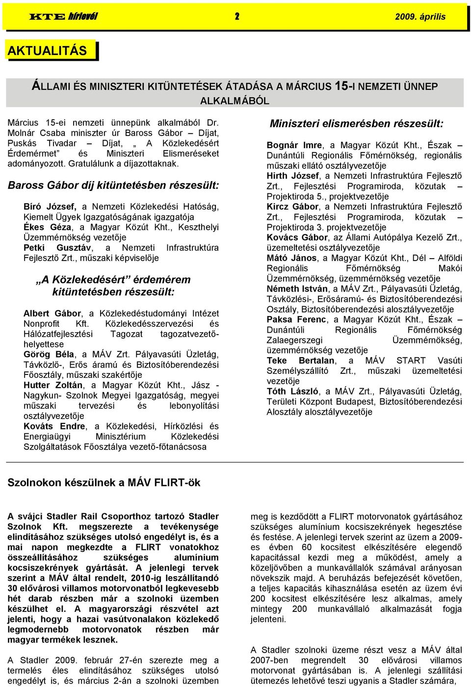 Baross Gábor díj kitüntetésben részesült: Bíró József, a Nemzeti Közlekedési Hatóság, Kiemelt Ügyek Igazgatóságának igazgatója Ékes Géza, a Magyar Közút Kht.