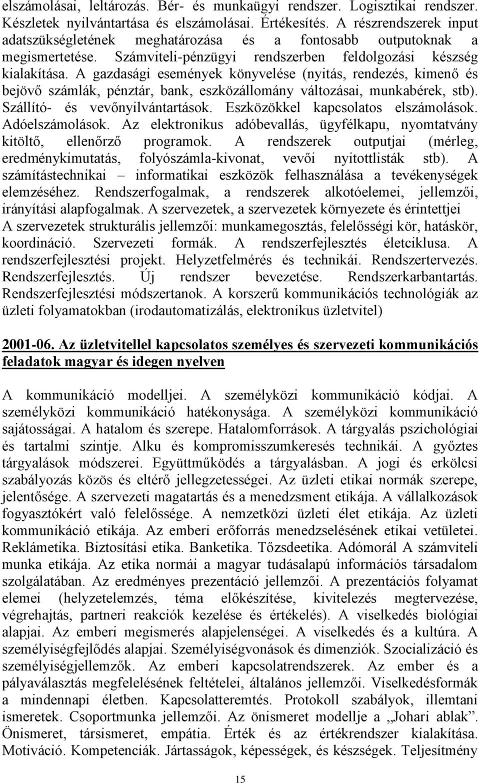 A gazdasági események könyvelése (nyitás, rendezés, kimenő és bejövő számlák, pénztár, bank, eszközállomány változásai, munkabérek, stb). Szállító- és vevőnyilvántartások.