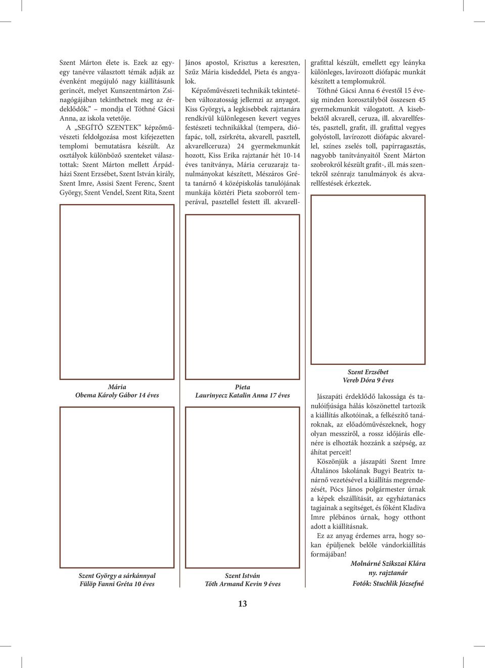 Az osztályok különböző szenteket választottak: Szent Márton mellett Árpádházi Szent Erzsébet, Szent István király, Szent Imre, Assisi Szent Ferenc, Szent György, Szent Vendel, Szent Rita, Szent János
