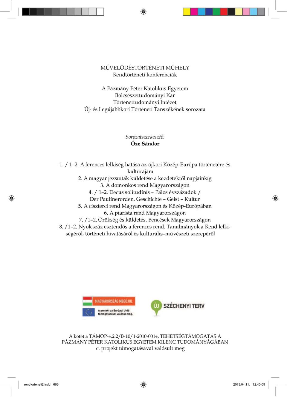 A domonkos rend Magyarországon 4. / 1 2. Decus solitudinis Pálos évszázadok / Der Paulinerorden. Geschichte Geist Kultur 5. A ciszterci rend Magyarországon és Közép-Európában 6.