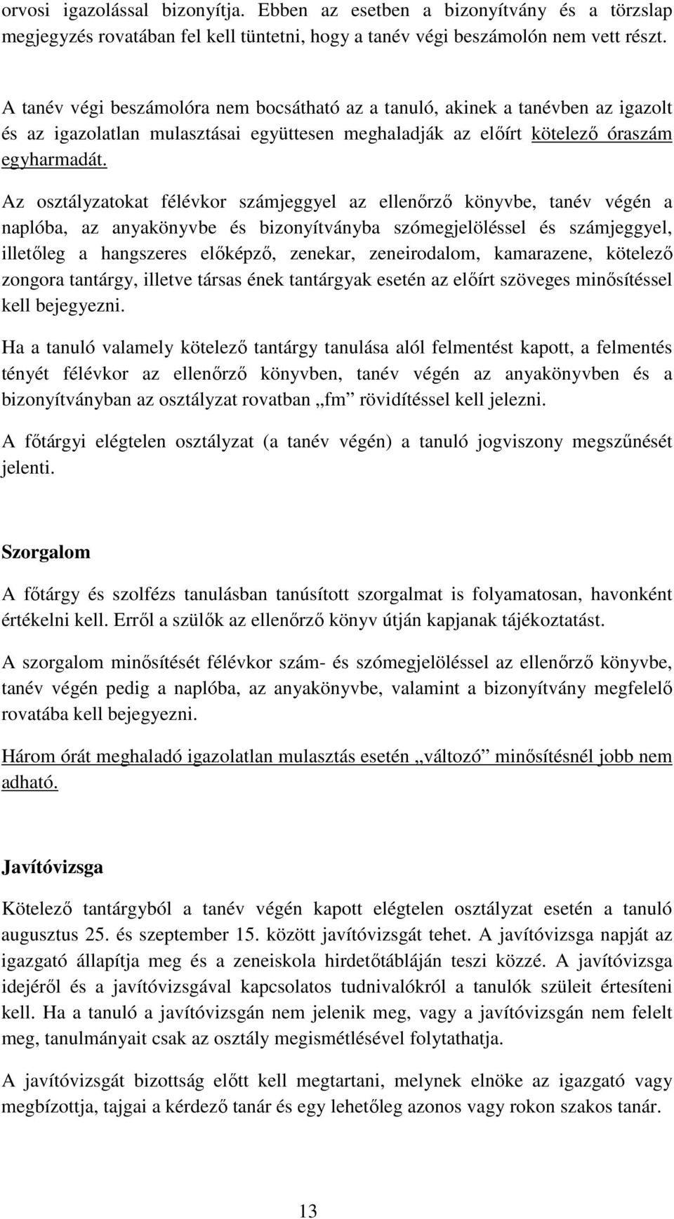 Az osztályzatokat félévkor számjeggyel az ellenőrző könyvbe, tanév végén a naplóba, az anyakönyvbe és bizonyítványba szómegjelöléssel és számjeggyel, illetőleg a hangszeres előképző, zenekar,