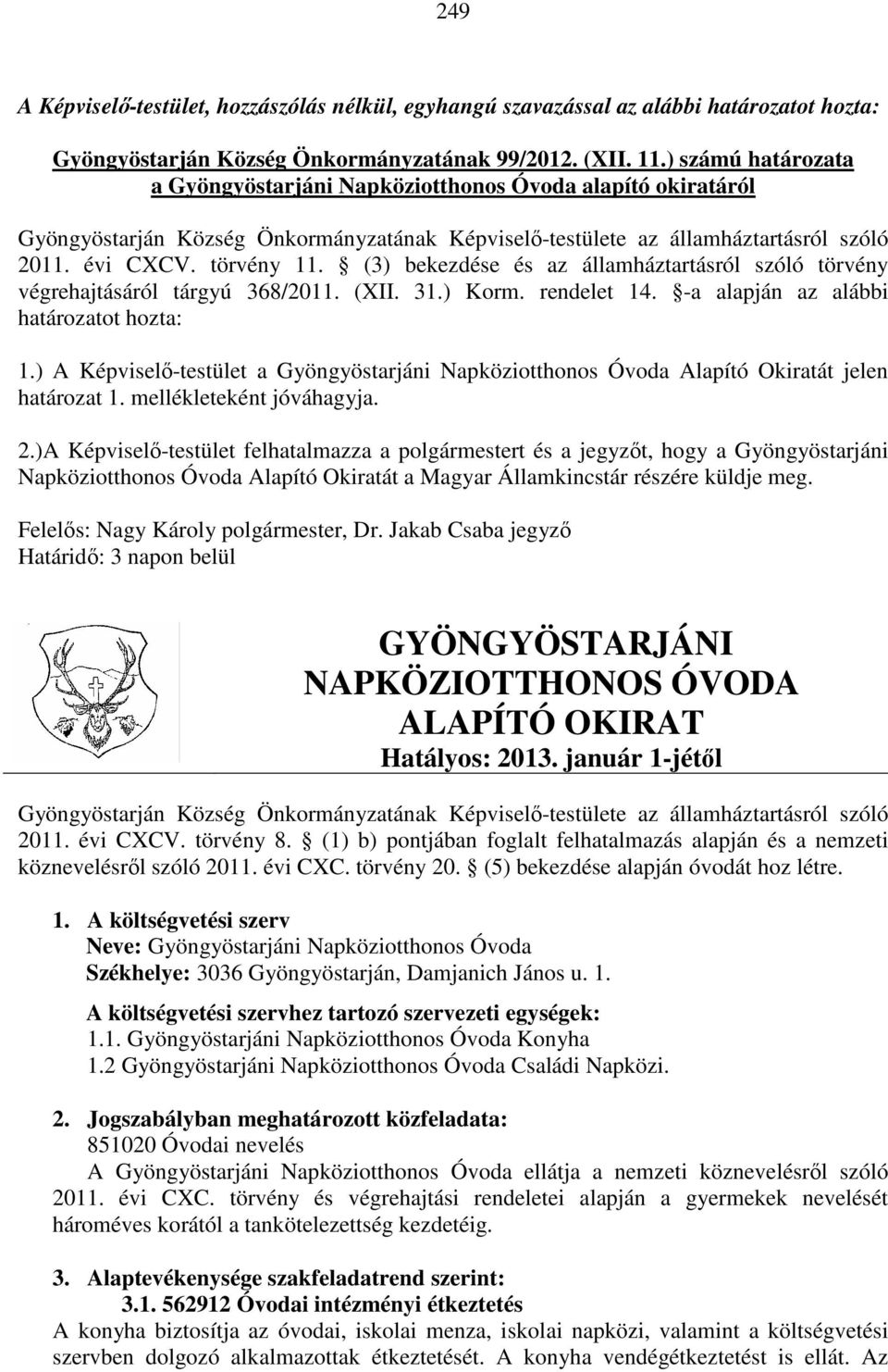 (3) bekezdése és az államháztartásról szóló törvény végrehajtásáról tárgyú 368/2011. (XII. 31.) Korm. rendelet 14. -a alapján az alábbi határozatot hozta: 1.