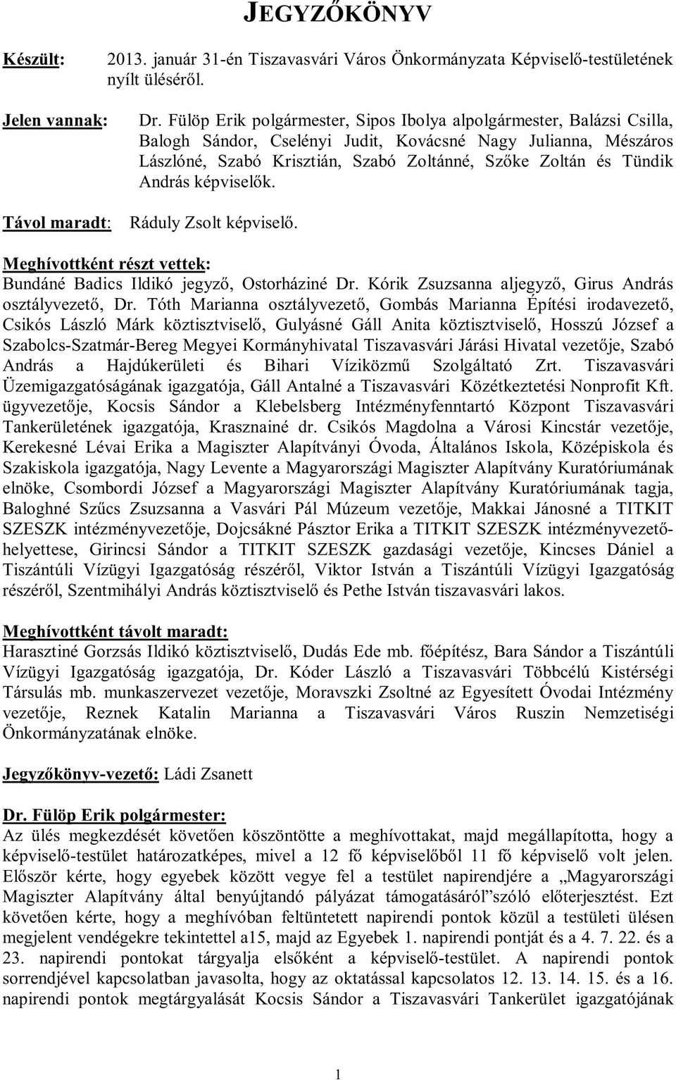 András képviselők. Ráduly Zsolt képviselő. Meghívottként részt vettek: Bundáné Badics Ildikó jegyző, Ostorháziné Dr. Kórik Zsuzsanna aljegyző, Girus András osztályvezető, Dr.