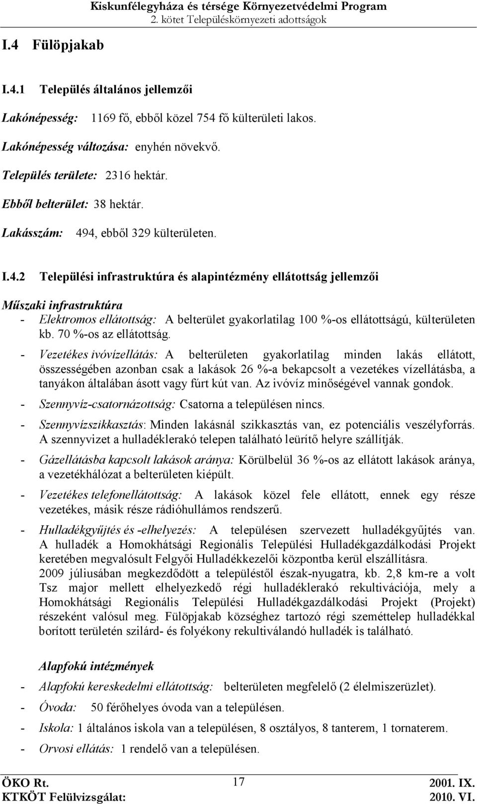 4, ebbıl 329 külterületen. I.4.2 Települési infrastruktúra és alapintézmény ellátottság jellemzıi Mőszaki infrastruktúra - Elektromos ellátottság: A belterület gyakorlatilag 100 %-os ellátottságú, külterületen kb.