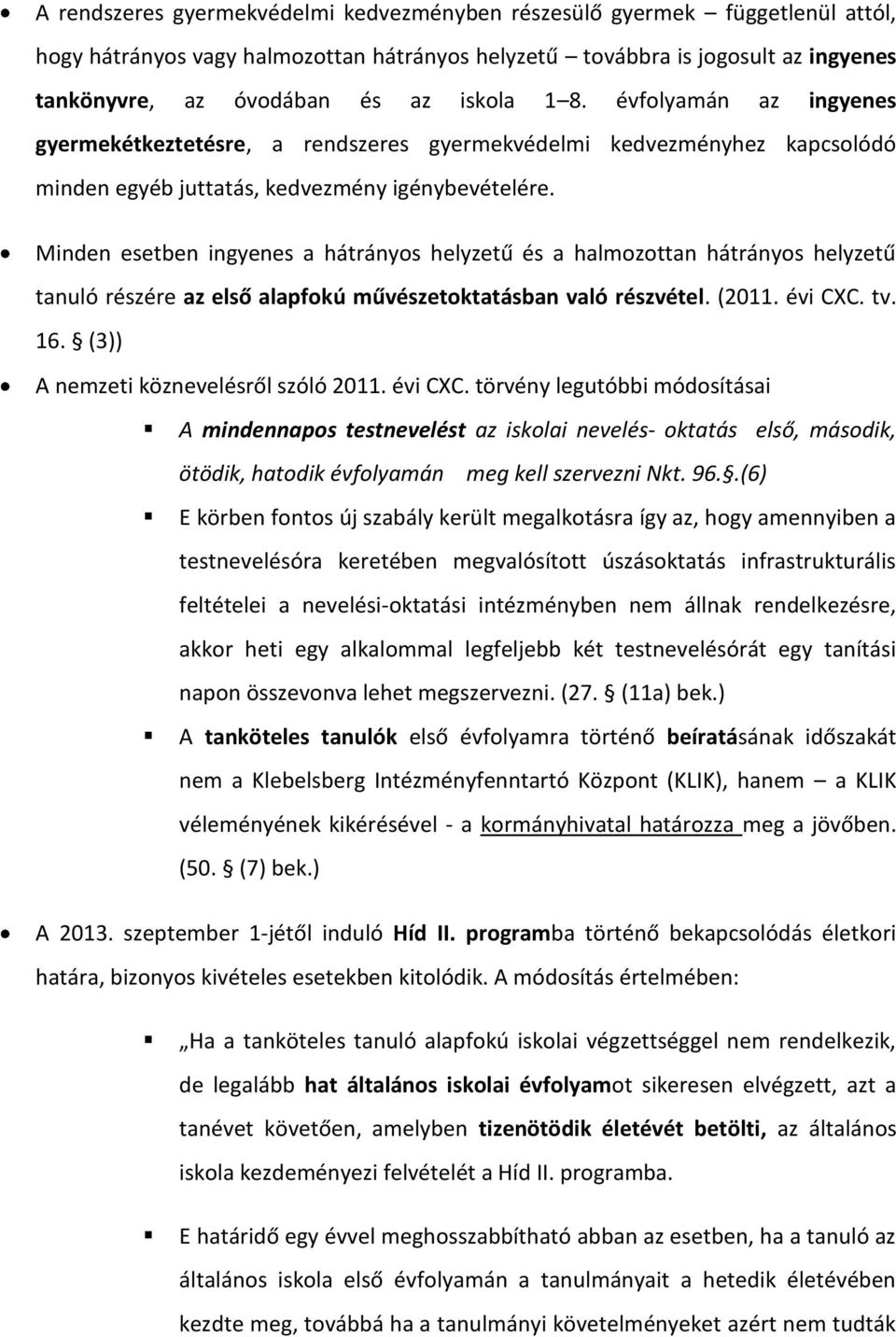 Minden esetben ingyenes a hátrányos helyzetű és a halmozottan hátrányos helyzetű tanuló részére az első alapfokú művészetoktatásban való részvétel. (2011. évi CXC. tv. 16.