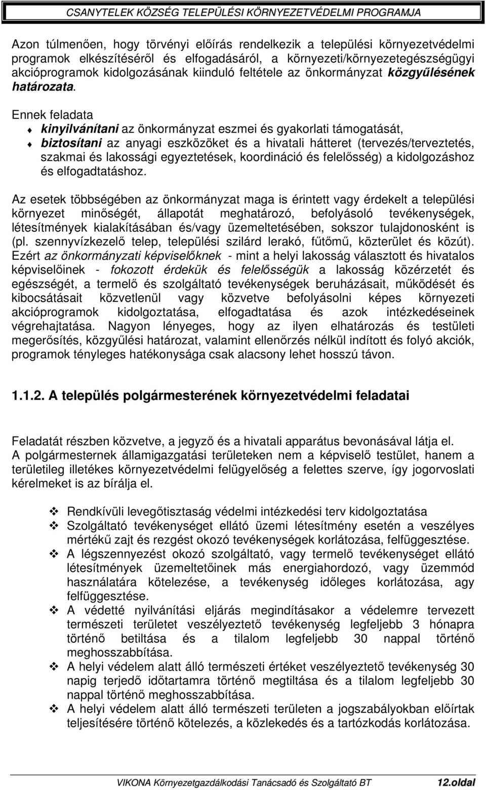 Ennek feladata kinyilvánítani az önkormányzat eszmei és gyakorlati támogatását, biztosítani az anyagi eszközöket és a hivatali hátteret (tervezés/terveztetés, szakmai és lakossági egyeztetések,