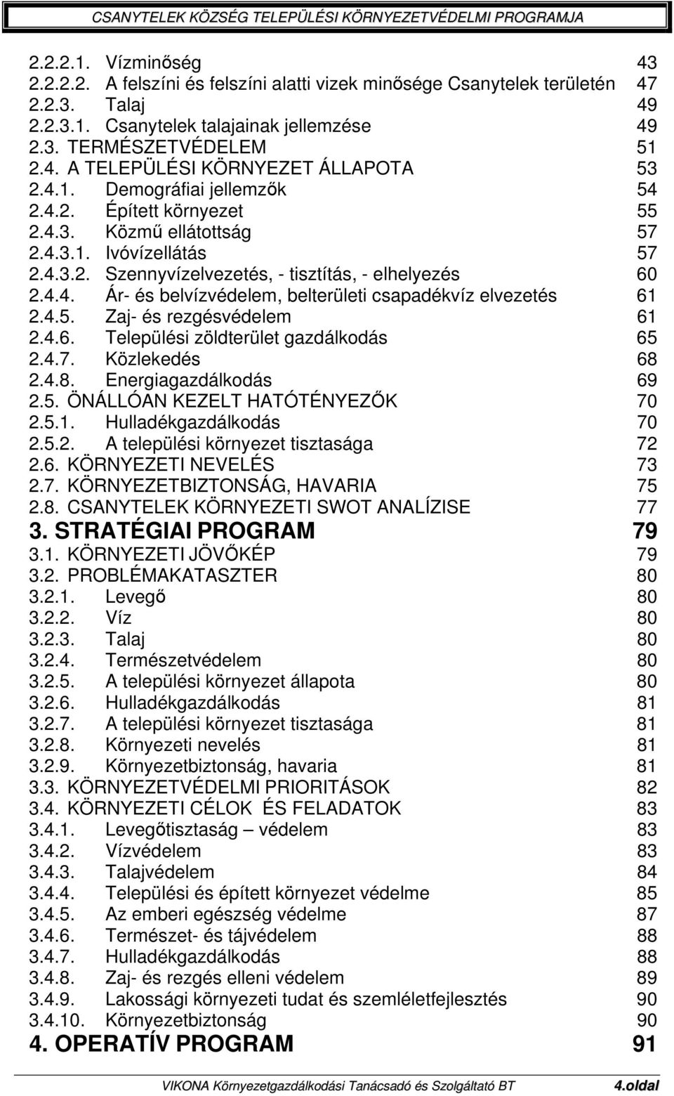 4.5. Zaj- és rezgésvédelem 61 2.4.6. Települési zöldterület gazdálkodás 65 2.4.7. Közlekedés 68 2.4.8. Energiagazdálkodás 69 2.5. ÖNÁLLÓAN KEZELT HATÓTÉNYEZŐK 70 2.5.1. Hulladékgazdálkodás 70 2.5.2. A települési környezet tisztasága 72 2.