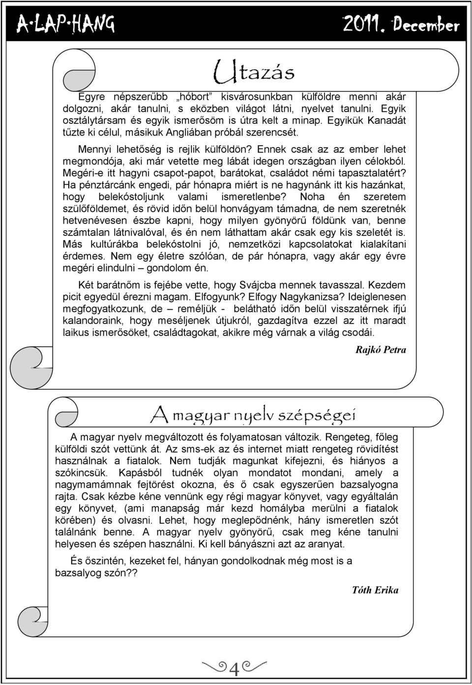 Ennek csak az az ember lehet megmondója, aki már vetette meg lábát idegen országban ilyen célokból. Megéri-e itt hagyni csapot-papot, barátokat, családot némi tapasztalatért?