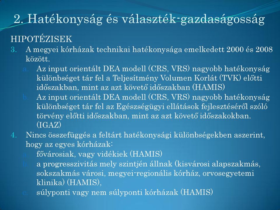 Az input orientált DEA modell (CRS, VRS) nagyobb hatékonyság különbséget tár fel az Egészségügyi ellátások fejlesztéséről szóló törvény előtti időszakban, mint az azt követő időszakokban. (IGAZ) 4.