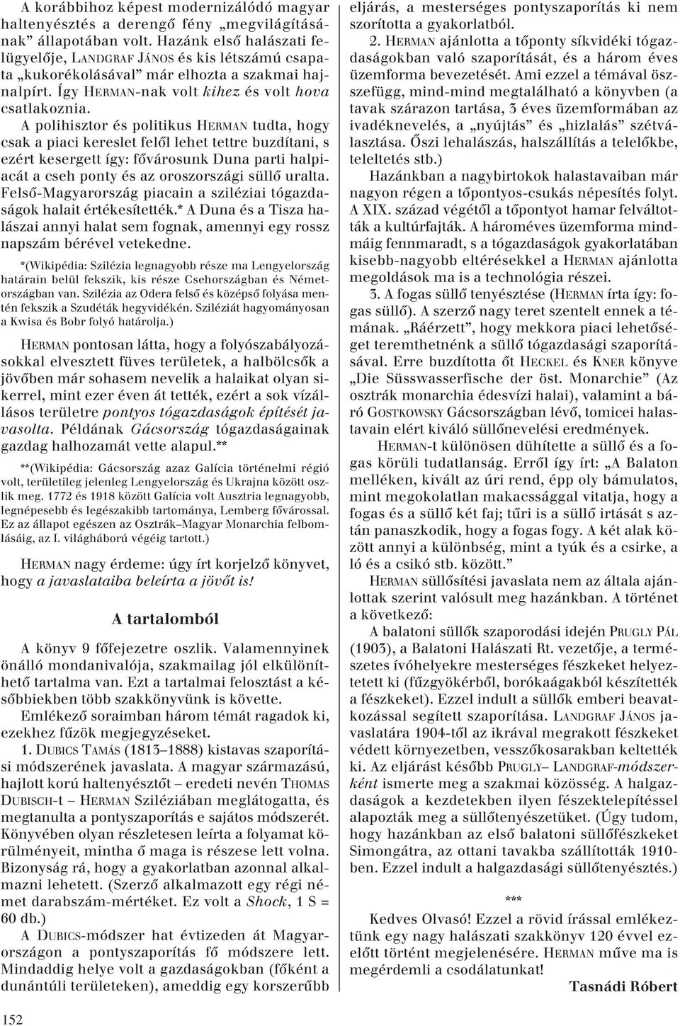 A polihisztor és politikus HERMAN tudta, hogy csak a piaci kereslet felôl lehet tettre buzdítani, s ezért kesergett így: fôvárosunk Duna parti halpiacát a cseh ponty és az oroszországi süllô uralta.