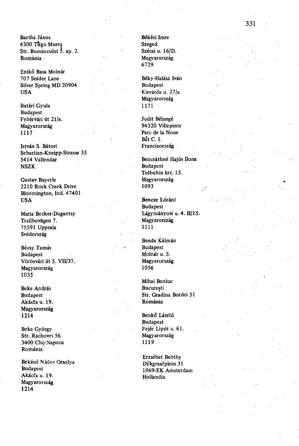 75591 Uppsala Svédország Bécsy Tamás Vörösvári út 5. VII/37. 1035 Beké András Akácfa u. 19. 1214 Beké György Str. Rachovei 56 3400 Cluj-Napoca Bekéné Nidor Orsolya Akácfa u. 19. 1214 Békési Imre Szécsi u.