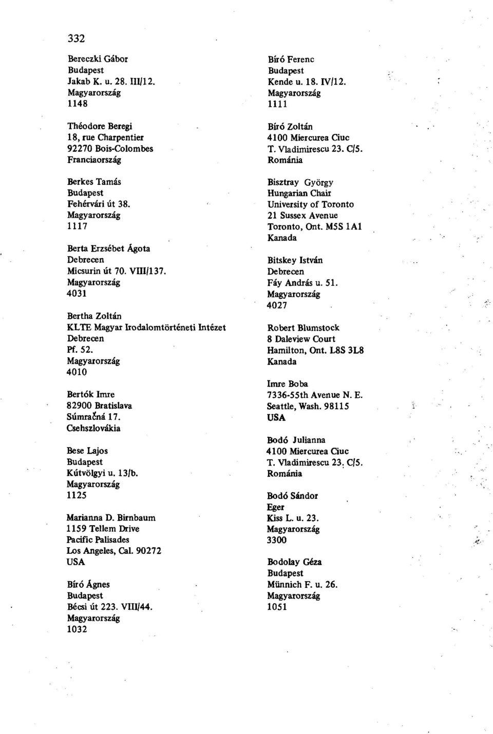 Birnbaum 1159 Téliem Drive Pacific Palisades Los Angeles, Cal. 90272 Bíró Ágnes Bécsi út 223. VIII/44. 1032 Bíró Ferenc Kende u. 18. IV/12. 1111 Bíró Zoltán 4100 Miercurea Que T. Vladimirescu 23. C/5.