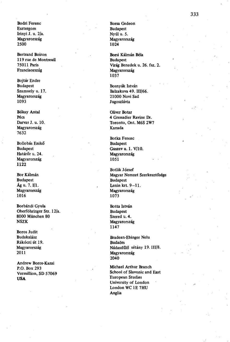5. 1024 Borsi Kálmán Béla Virág Benedek u. 26. fsz. 2. 1037 Bosnyák István Balzakova 49.111/66. 21000 Növi Sad Oliver Botár 4 Grenadier Ravine Dr. Toronto, Ont. M6S 2W7 Kanada Botka Ferenc Guszevu. 1. V/10.