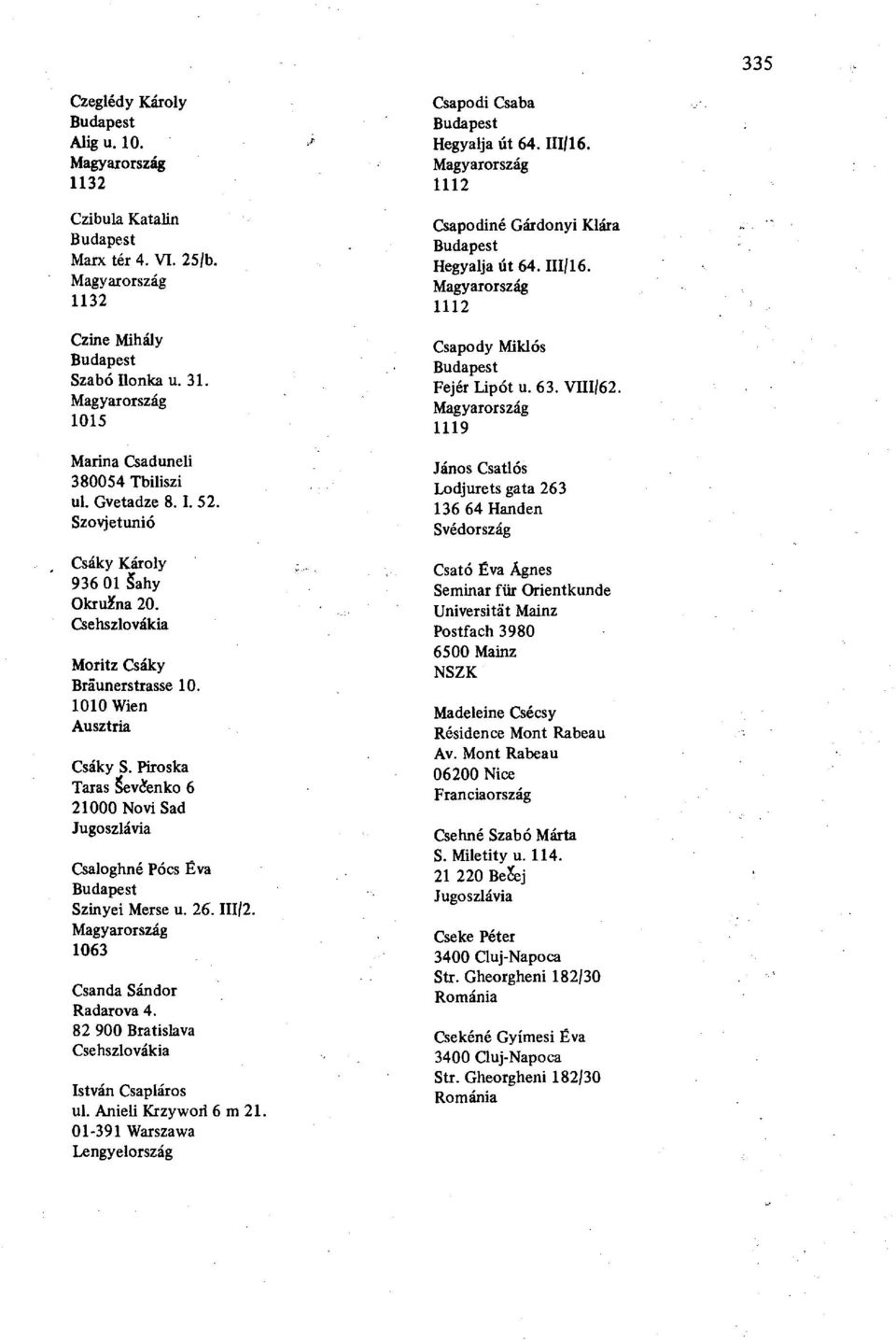 1063 Csanda Sándor Radarova 4. 82 900 Bratislava István Csapláros ul. Anieli Krzywori 6 m 21. 01-391 Warszawa Lengyelország Csapodi Csaba Hegyalja út 64. HI/16.