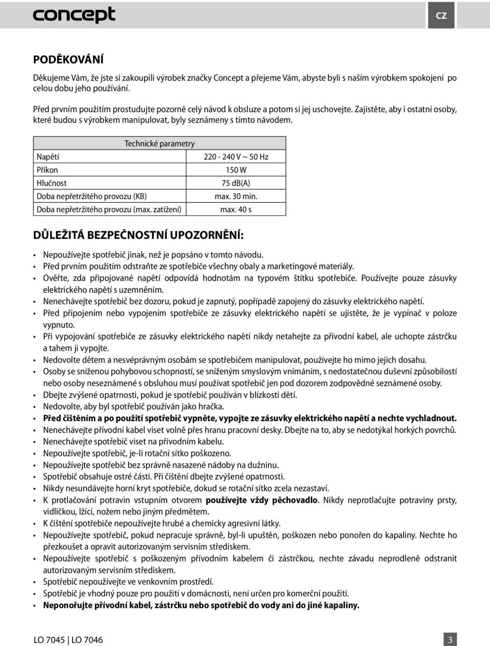 Technické parametry Napětí Příkon Hlučnost Doba nepřetržitého provozu (KB) Doba nepřetržitého provozu (max. zatížení) 220-240 V ~ 50 Hz 150 W 75 db(a) max.