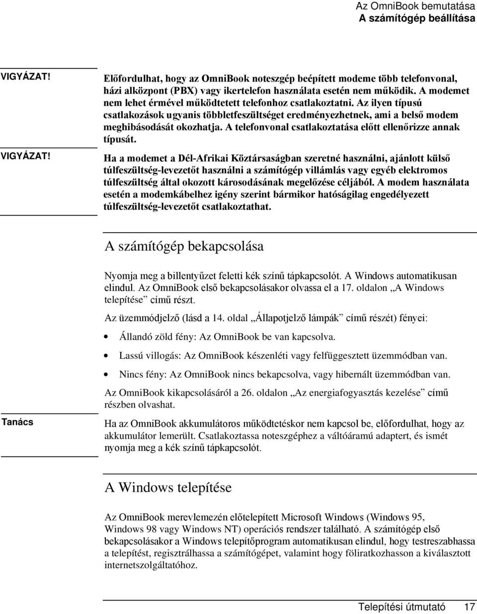 A modemet nem lehet érmével működtetett telefonhoz csatlakoztatni. Az ilyen típusú csatlakozások ugyanis többletfeszültséget eredményezhetnek, ami a belső modem meghibásodását okozhatja.