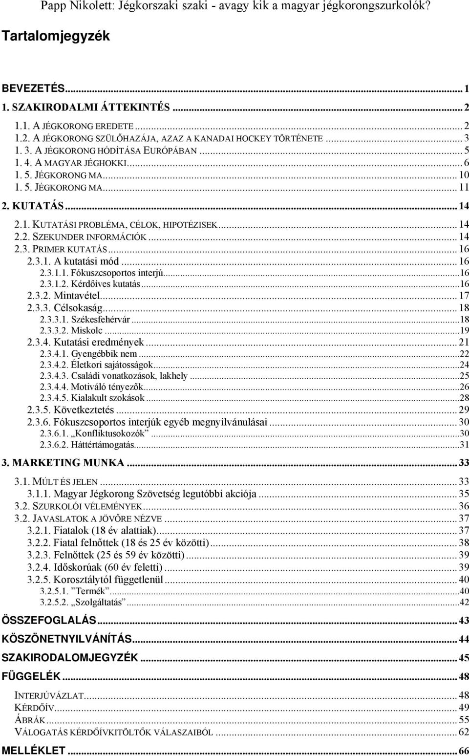 PRIMER KUTATÁS... 16 2.3.1. A kutatási mód... 16 2.3.1.1. Fókuszcsoportos interjú... 16 2.3.1.2. Kérdőíves kutatás... 16 2.3.2. Mintavétel... 17 2.3.3. Célsokaság... 18 2.3.3.1. Székesfehérvár... 18 2.3.3.2. Miskolc.