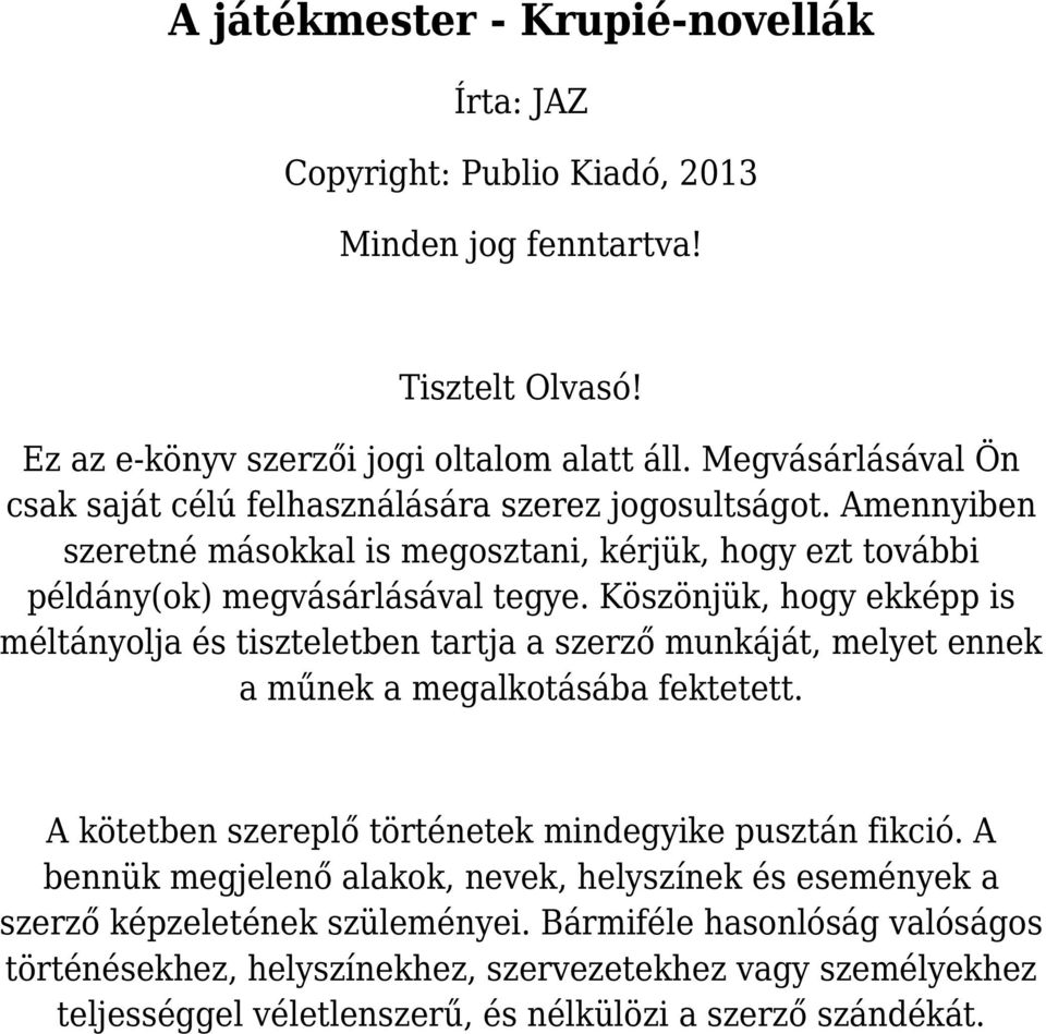 Köszönjük, hogy ekképp is méltányolja és tiszteletben tartja a szerző munkáját, melyet ennek a műnek a megalkotásába fektetett. A kötetben szereplő történetek mindegyike pusztán fikció.