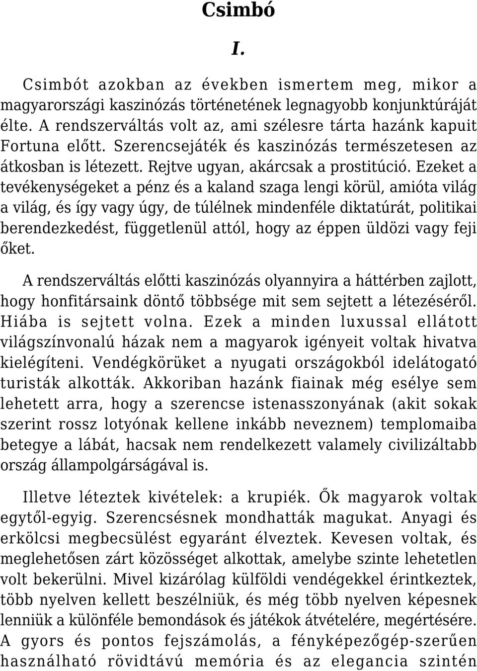 Ezeket a tevékenységeket a pénz és a kaland szaga lengi körül, amióta világ a világ, és így vagy úgy, de túlélnek mindenféle diktatúrát, politikai berendezkedést, függetlenül attól, hogy az éppen