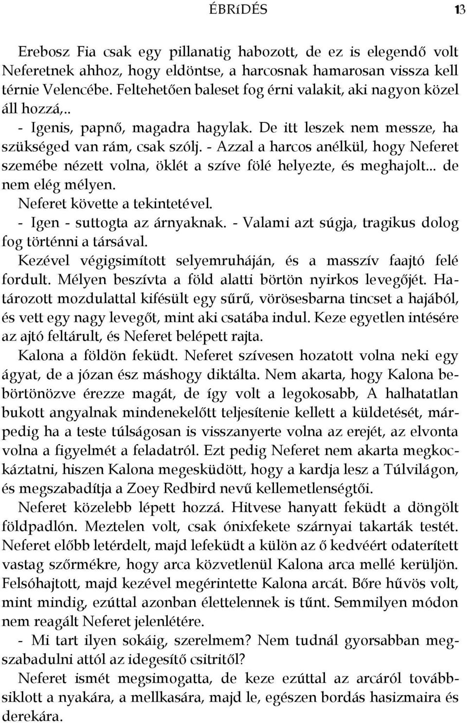 - Azzal a harcos anélkül, hogy Neferet szemébe nézett volna, öklét a szíve fölé helyezte, és meghajolt... de nem elég mélyen. Neferet követte a tekintetével. - Igen - suttogta az árnyaknak.