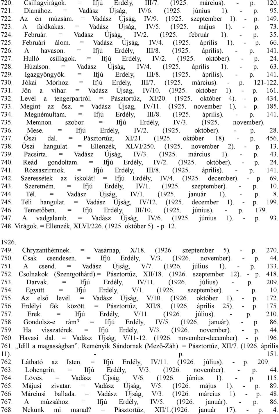 - p. 66. 726. A havason. = Ifjú Erdély, III/8. (1925. április). - p. 141. 727. Hulló csillagok. = Ifjú Erdély, IV/2. (1925. október). - p. 24. 728. Húzáson. = Vadász Újság, IV/4. (1925. április 1).