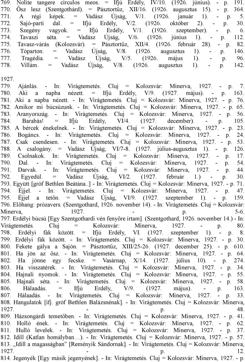 Tavaszi séta. = Vadász Újság, V/6. (1926. június 1). - p. 112. 775. Tavasz-várás (Kolozsvár). = Pásztortűz, XII/4. (1926. február 28). - p. 82. 776. Tóparton. = Vadász Újság, V/8. (1926. augusztus 1).