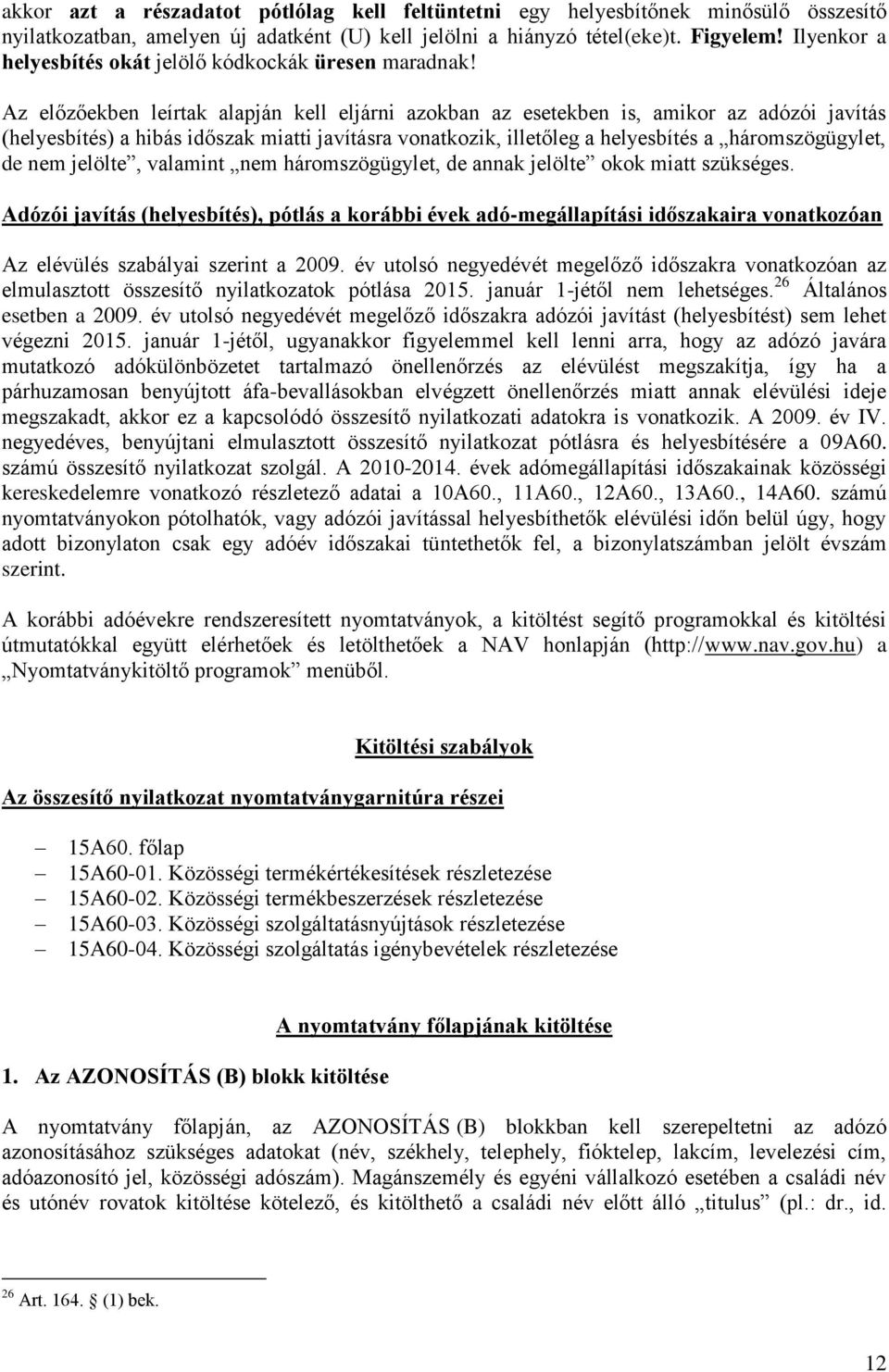 Az előzőekben leírtak alapján kell eljárni azokban az esetekben is, amikor az adózói javítás (helyesbítés) a hibás időszak miatti javításra vonatkozik, illetőleg a helyesbítés a háromszögügylet, de