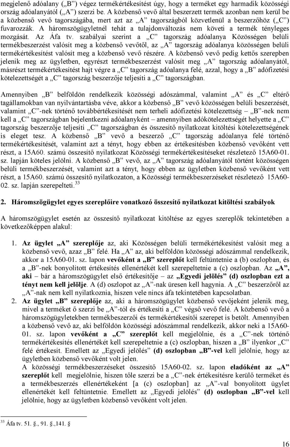 A háromszögügyletnél tehát a tulajdonváltozás nem követi a termék tényleges mozgását. Az Áfa tv.