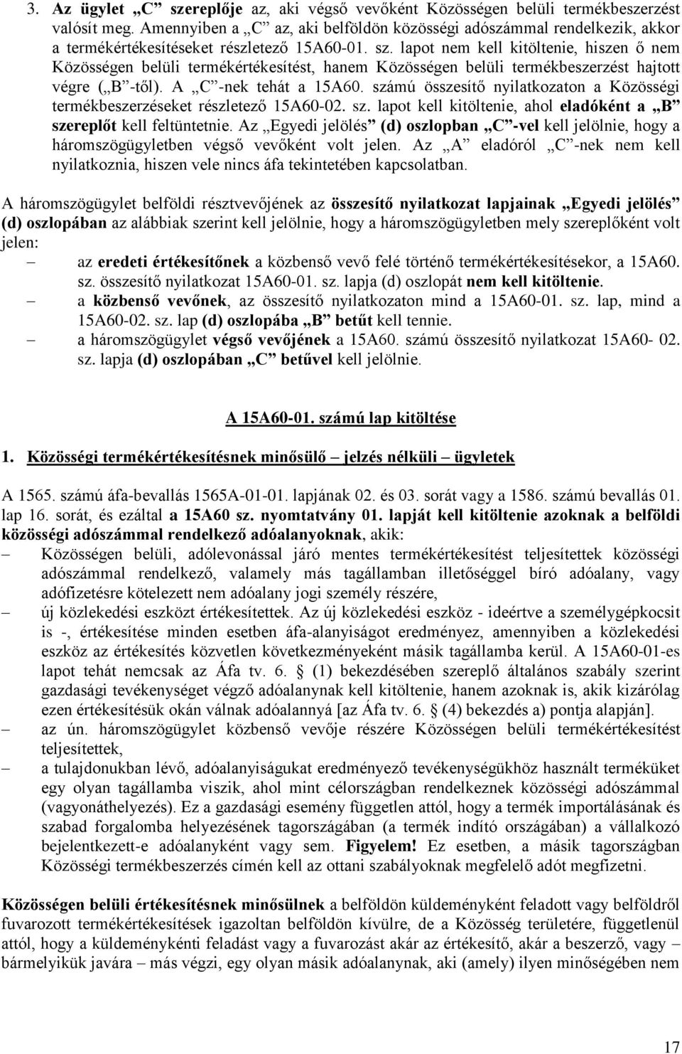 lapot nem kell kitöltenie, hiszen ő nem Közösségen belüli termékértékesítést, hanem Közösségen belüli termékbeszerzést hajtott végre ( B -től). A C -nek tehát a 15A60.