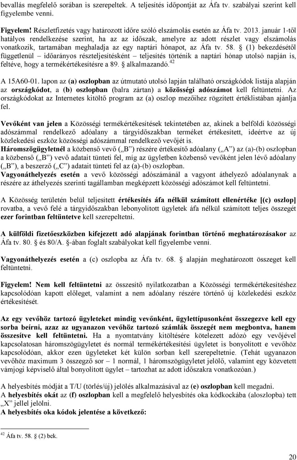 (1) bekezdésétől függetlenül időarányos részteljesítésként teljesítés történik a naptári hónap utolsó napján is, feltéve, hogy a termékértékesítésre a 89. alkalmazandó. 42 A 15A60-01.