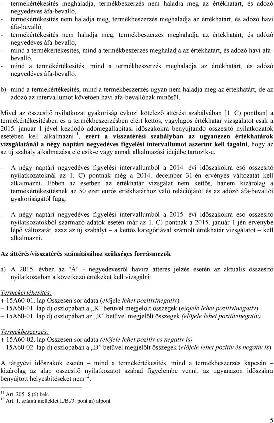 az értékhatárt, és adózó havi áfabevalló, - mind a termékértékesítés, mind a termékbeszerzés meghaladja az értékhatárt, és adózó negyedéves áfa-bevalló.