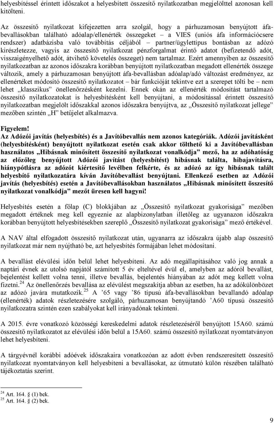 való továbbítás céljából partner/ügylettípus bontásban az adózó kirészletezze, vagyis az összesítő nyilatkozat pénzforgalmat érintő adatot (befizetendő adót, visszaigényelhető adót, átvihető