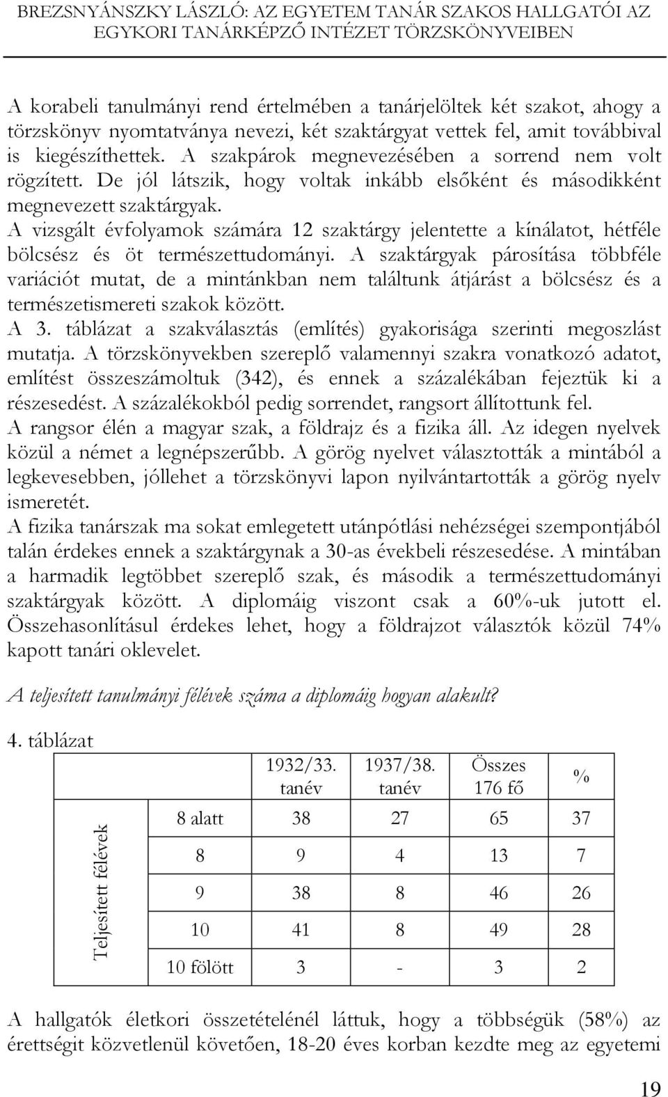 De jól látszik, hogy voltak inkább elsőként és másodikként megnevezett szaktárgyak. A vizsgált évfolyamok számára 12 szaktárgy jelentette a kínálatot, hétféle bölcsész és öt természettudományi.