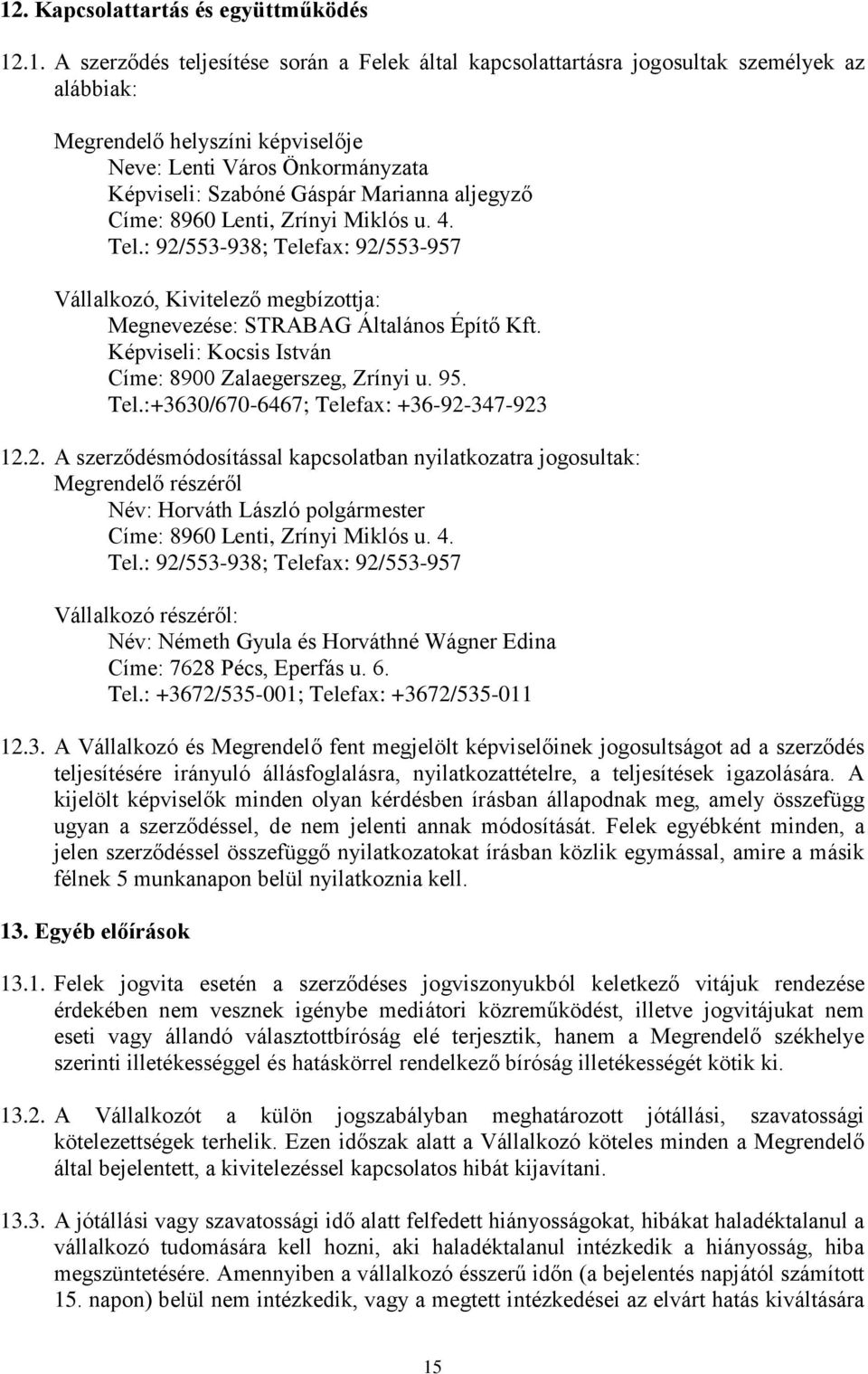 : 92/553-938; Telefax: 92/553-957 Vállalkozó, Kivitelező megbízottja: Megnevezése: STRABAG Általános Építő Kft. Képviseli: Kocsis István Címe: 8900 Zalaegerszeg, Zrínyi u. 95. Tel.:+3630/670-6467; Telefax: +36-92-347-923 12.