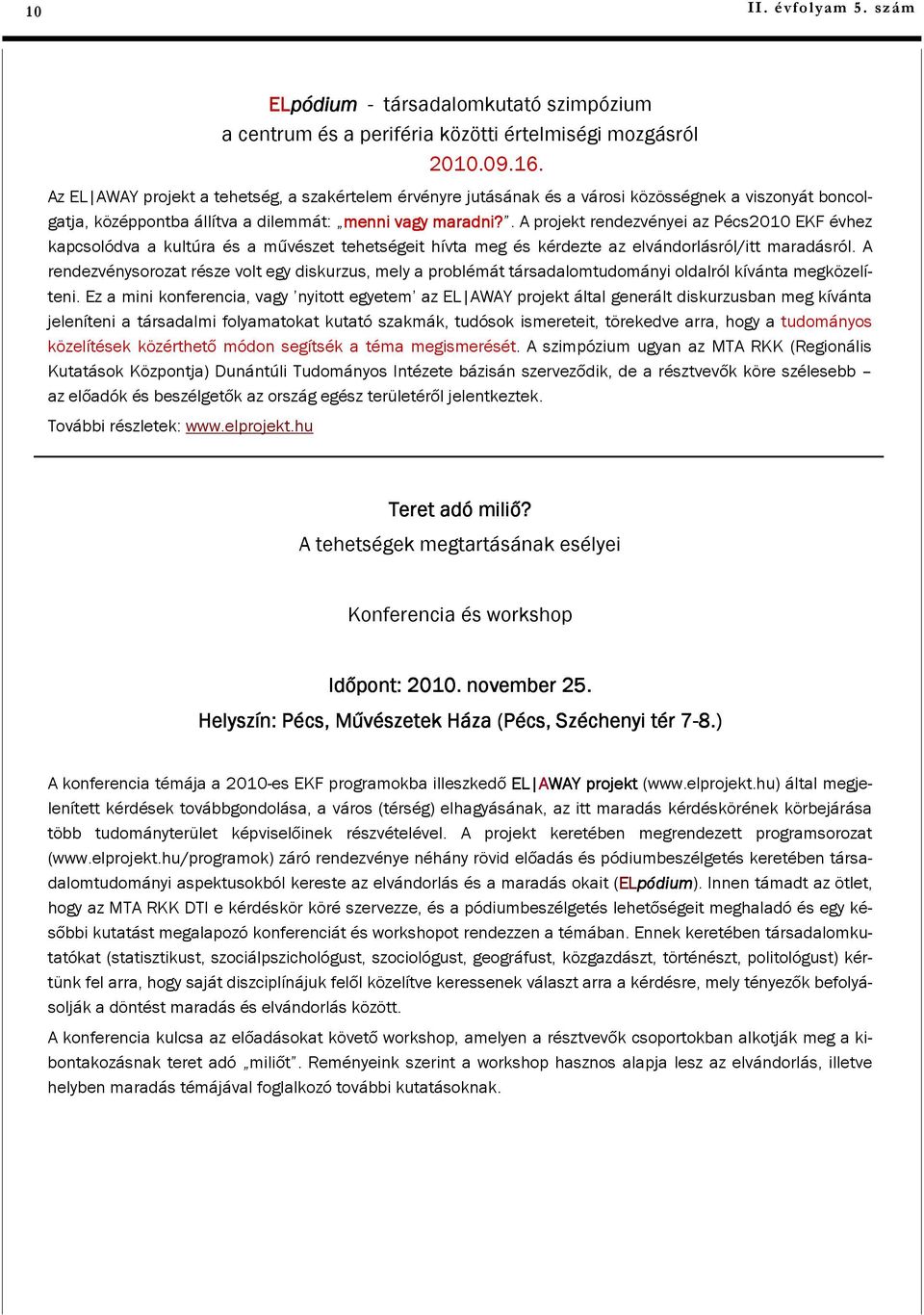 . A projekt rendezvényei az Pécs2010 EKF évhez kapcsolódva a kultúra és a művészet tehetségeit hívta meg és kérdezte az elvándorlásról/itt maradásról.