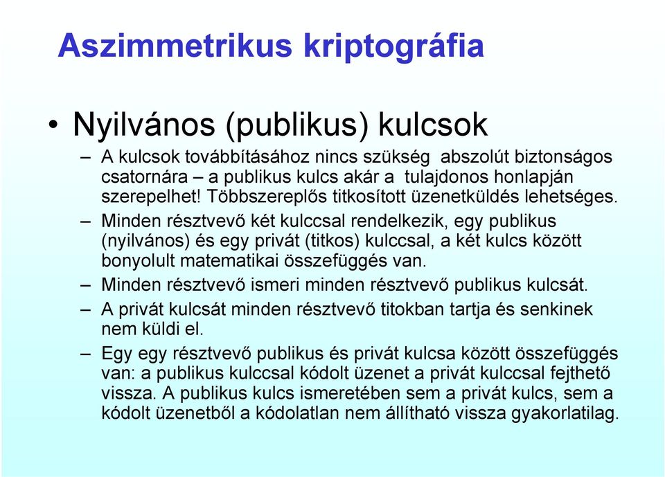 Minden résztvevő két kulccsal rendelkezik, egy publikus (nyilvános) és egy privát (titkos) kulccsal, a két kulcs között bonyolult matematikai összefüggés van.