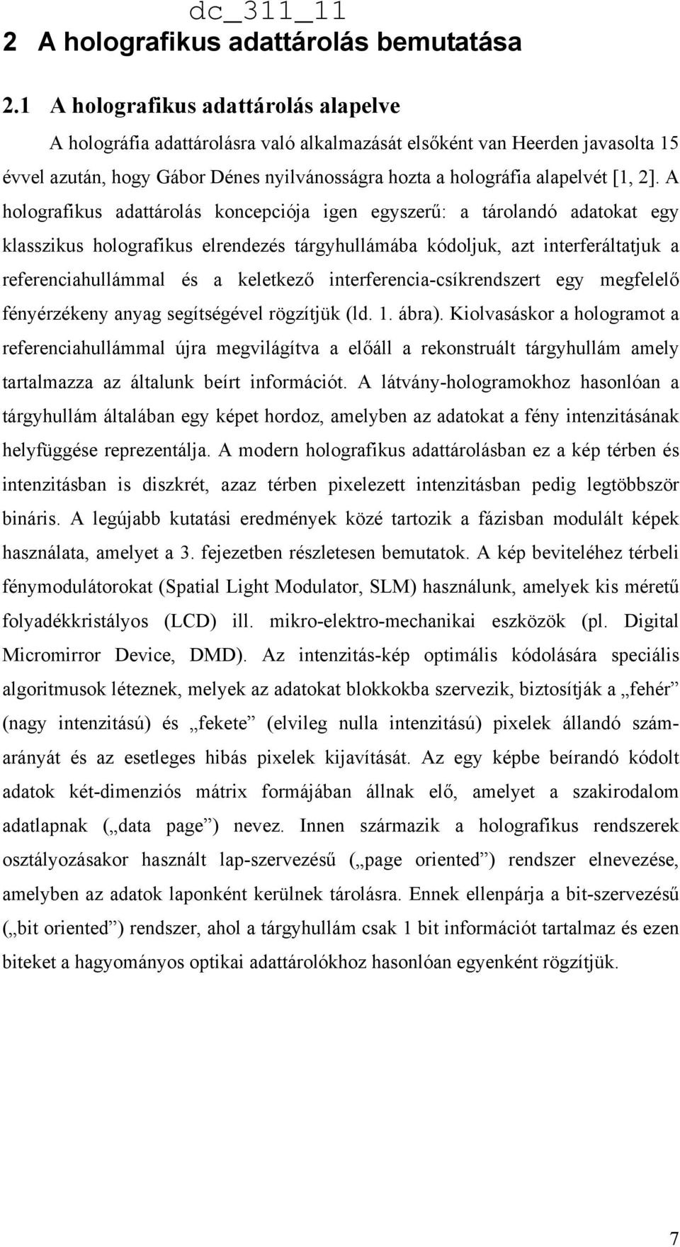 A holografikus adattárolás koncepciója igen egyszerű: a tárolandó adatokat egy klasszikus holografikus elrendezés tárgyhullámába kódoljuk, azt interferáltatjuk a referenciahullámmal és a keletkező