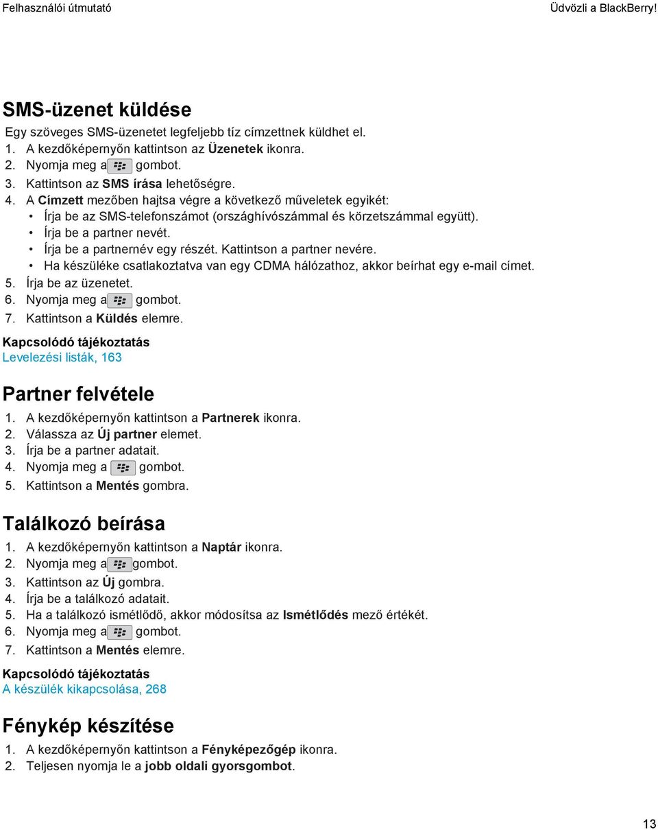 Írja be a partnernév egy részét. Kattintson a partner nevére. Ha készüléke csatlakoztatva van egy CDMA hálózathoz, akkor beírhat egy e-mail címet. 5. Írja be az üzenetet. 6. Nyomja meg a gombot. 7.