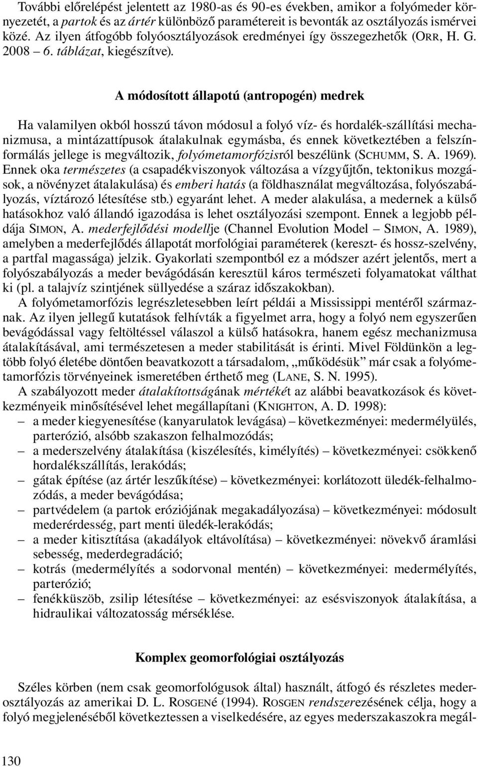 A módosított állapotú (antropogén) medrek Ha valamilyen okból hosszú távon módosul a folyó víz- és hordalék-szállítási mechanizmusa, a mintázattípusok átalakulnak egymásba, és ennek következtében a