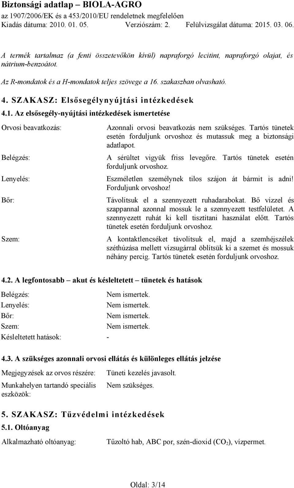 Tartós tünetek esetén forduljunk orvoshoz és mutassuk meg a biztonsági adatlapot. A sérültet vigyük friss levegőre. Tartós tünetek esetén forduljunk orvoshoz.