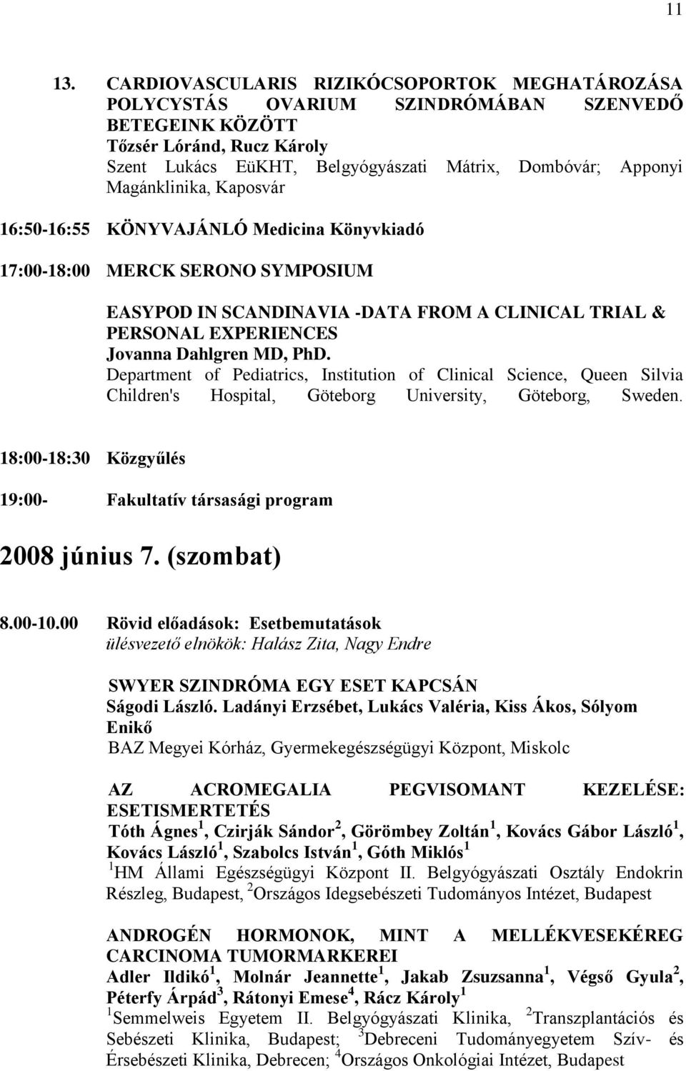 Magánklinika, Kaposvár 16:50-16:55 KÖNYVAJÁNLÓ Medicina Könyvkiadó 17:00-18:00 MERCK SERONO SYMPOSIUM EASYPOD IN SCANDINAVIA -DATA FROM A CLINICAL TRIAL & PERSONAL EXPERIENCES Jovanna Dahlgren MD,