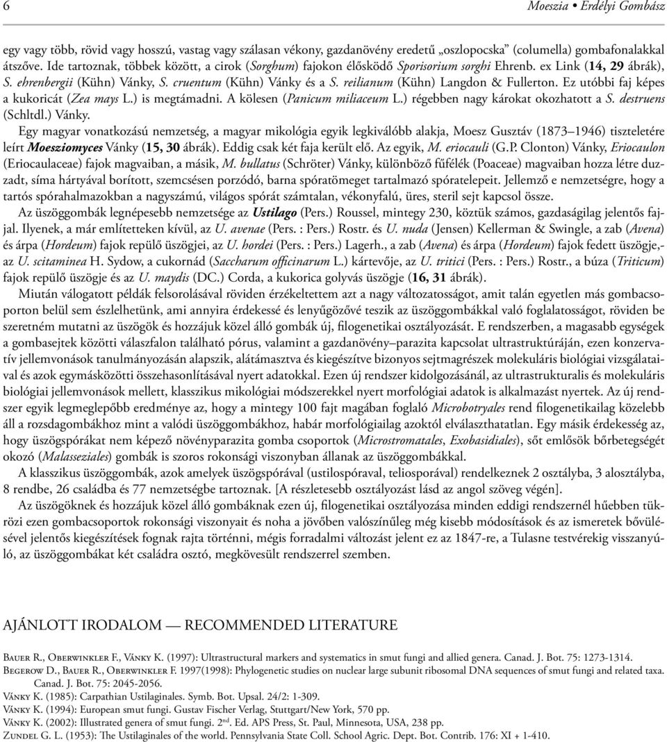 reilianum (Kühn) Langdon & Fullerton. Ez utóbbi faj képes a kukoricát (Zea mays L.) is megtámadni. A kölesen (Panicum miliaceum L.) régebben nagy károkat okozhatott a S. destruens (Schltdl.) Vánky.