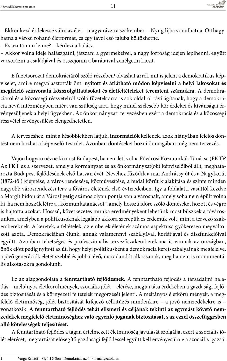 Akkor volna ideje halászgatni, játszani a gyermekeivel, a nagy forróság idején lepihenni, együtt vacsorázni a családjával és összejönni a barátaival zenélgetni kicsit.