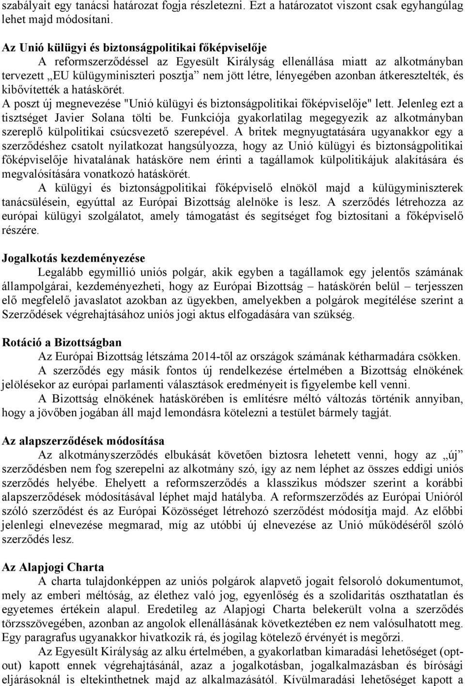 azonban átkeresztelték, és kibővítették a hatáskörét. A poszt új megnevezése "Unió külügyi és biztonságpolitikai főképviselője" lett. Jelenleg ezt a tisztséget Javier Solana tölti be.