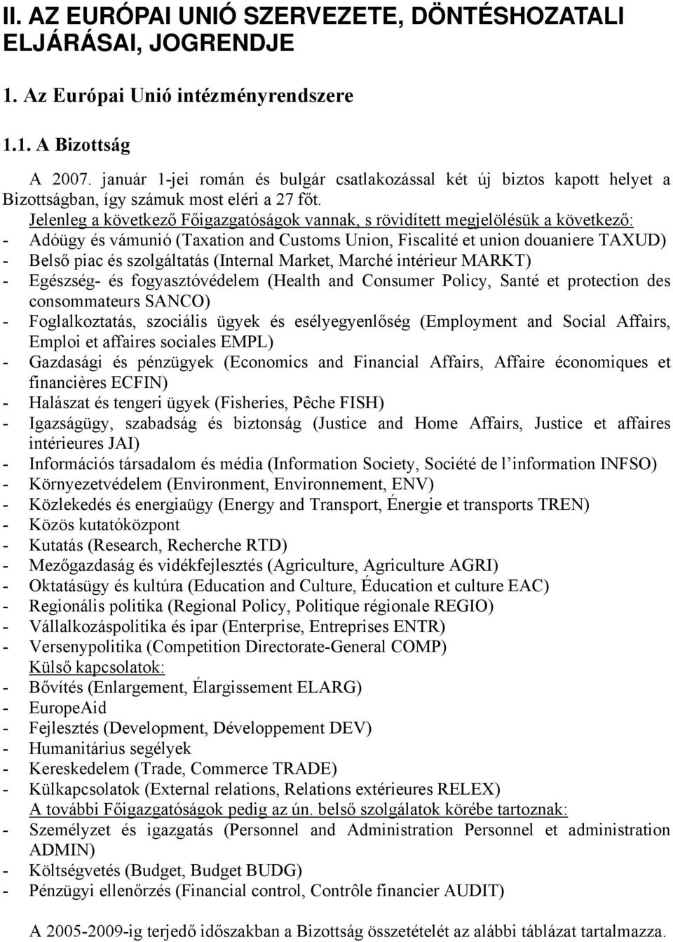 Jelenleg a következő Főigazgatóságok vannak, s rövidített megjelölésük a következő: - Adóügy és vámunió (Taxation and Customs Union, Fiscalité et union douaniere TAXUD) - Belső piac és szolgáltatás