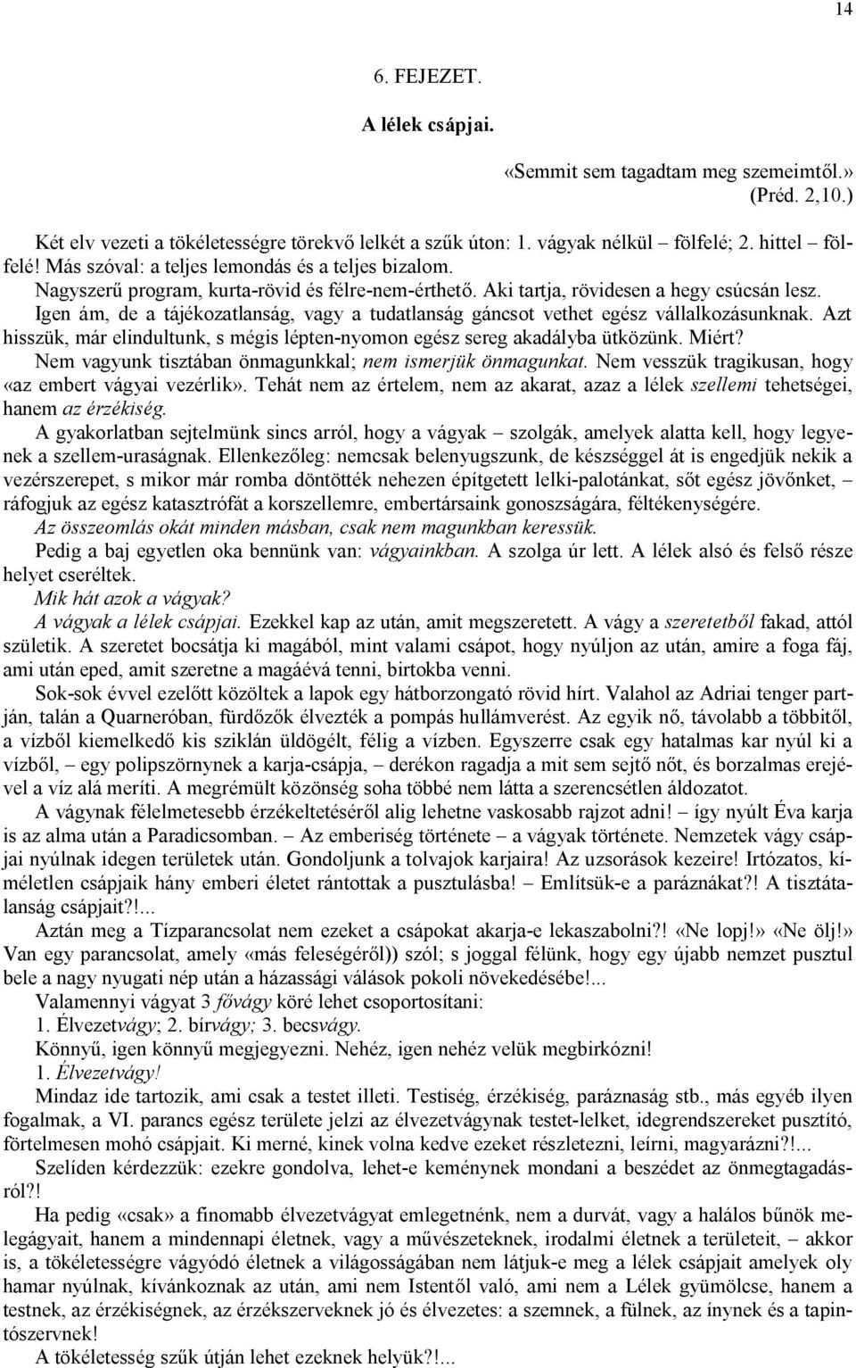 Igen ám, de a tájékozatlanság, vagy a tudatlanság gáncsot vethet egész vállalkozásunknak. Azt hisszük, már elindultunk, s mégis lépten-nyomon egész sereg akadályba ütközünk. Miért?