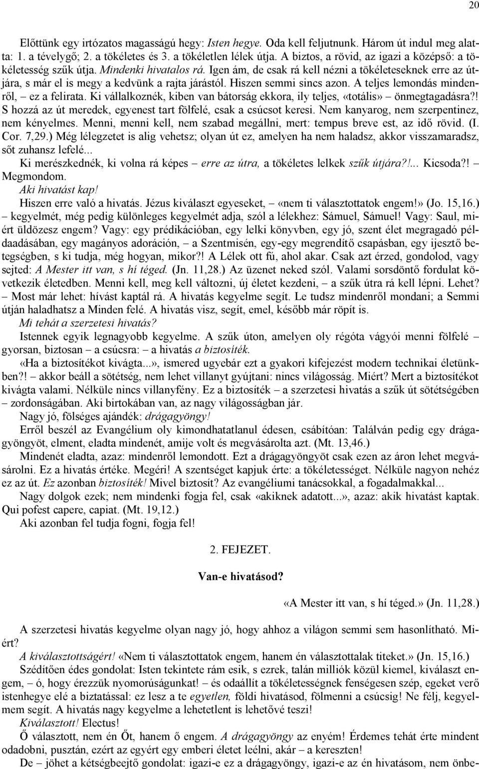 Hiszen semmi sincs azon. A teljes lemondás mindenről, ez a felirata. Ki vállalkoznék, kiben van bátorság ekkora, ily teljes, «totális» önmegtagadásra?