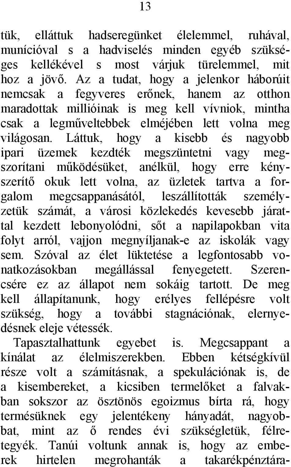 Láttuk, hogy a kisebb és nagyobb ipari üzemek kezdték megszüntetni vagy megszorítani működésüket, anélkül, hogy erre kényszerítő okuk lett volna, az üzletek tartva a forgalom megcsappanásától,