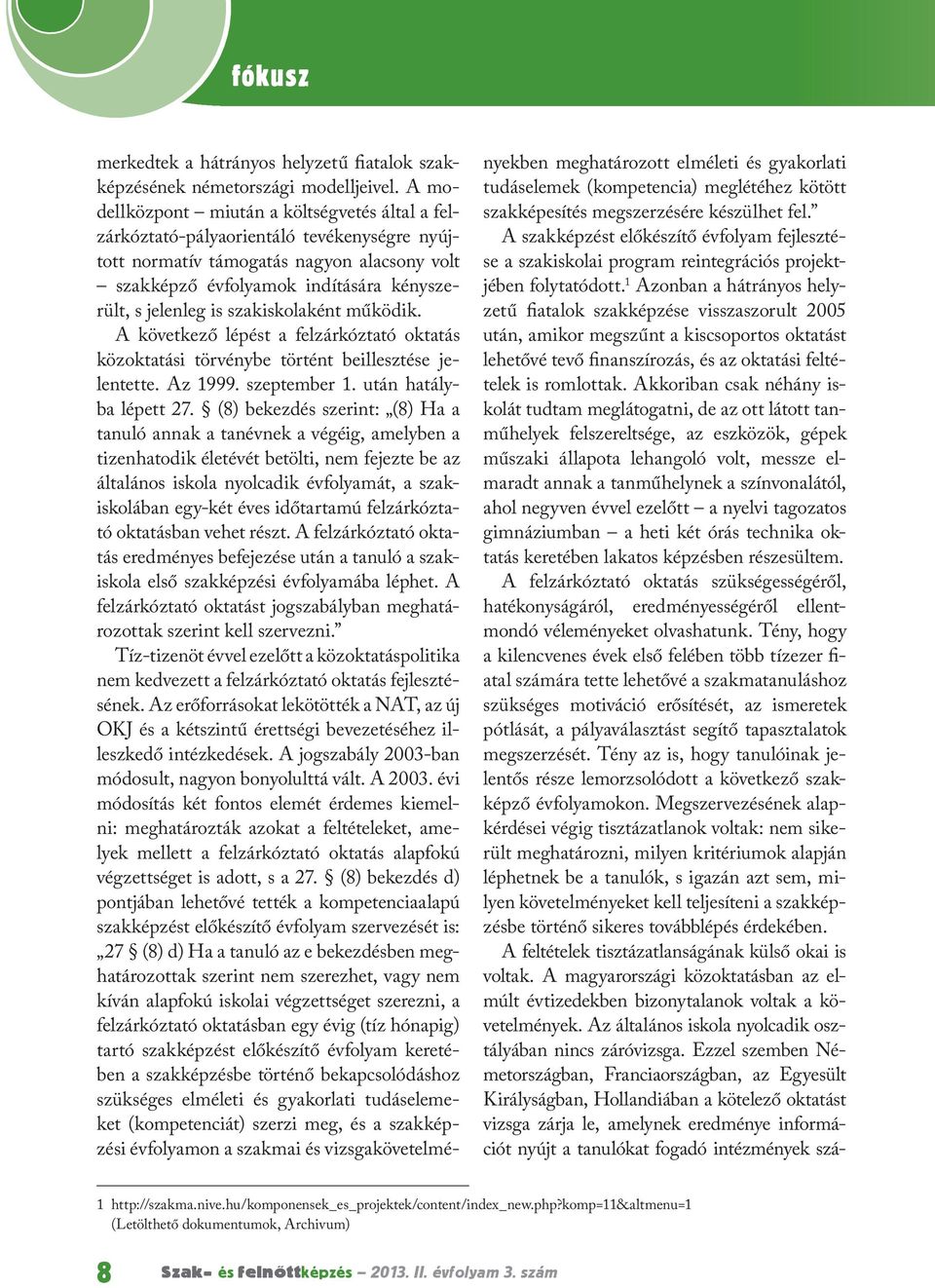 szakiskolaként működik. A következő lépést a felzárkóztató oktatás közoktatási törvénybe történt beillesztése jelentette. Az 1999. szeptember 1. után hatályba lépett 27.